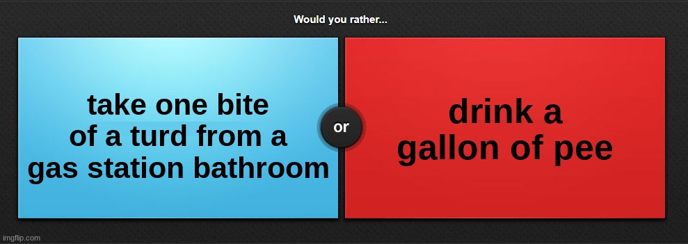 Would you rather | drink a gallon of pee; take one bite of a turd from a gas station bathroom | image tagged in would you rather | made w/ Imgflip meme maker