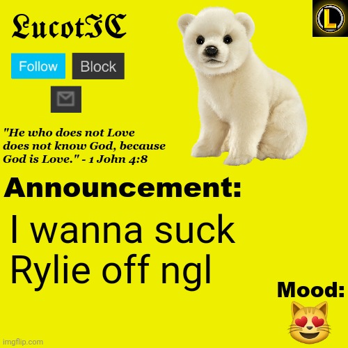 LucotIC "Polar Bear" announcement temp V3 | I wanna suck Rylie off ngl; 😻 | image tagged in lucotic polar bear announcement temp v3 | made w/ Imgflip meme maker