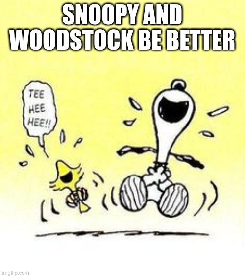 Snoopy and Woodstock laughing | SNOOPY AND WOODSTOCK BE BETTER | image tagged in snoopy and woodstock laughing | made w/ Imgflip meme maker