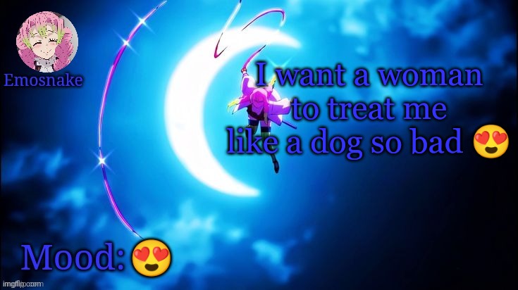 Emosnake's Mitsuri template | I want a woman to treat me like a dog so bad 😍; 😍 | image tagged in emosnake's mitsuri template | made w/ Imgflip meme maker