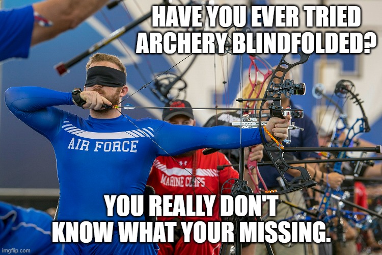 meme by Brad sports have you ever done archery blindfolded | HAVE YOU EVER TRIED ARCHERY BLINDFOLDED? YOU REALLY DON'T KNOW WHAT YOUR MISSING. | image tagged in fun,humor,sport,funny,funny meme,archery | made w/ Imgflip meme maker