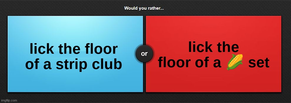 Would you rather | lick the floor of a 🌽 set; lick the floor of a strip club | image tagged in would you rather | made w/ Imgflip meme maker