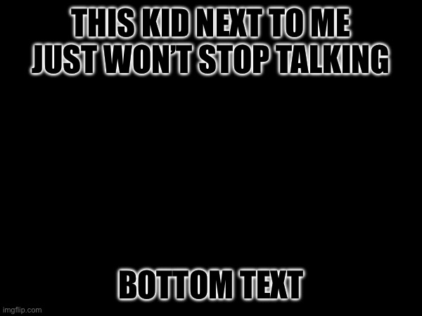 Small adolescent homo sapien sapien offspring | THIS KID NEXT TO ME JUST WON’T STOP TALKING; BOTTOM TEXT | image tagged in kid | made w/ Imgflip meme maker
