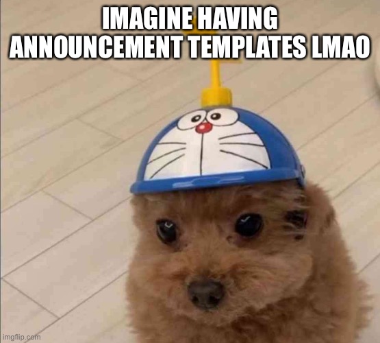 Mort | IMAGINE HAVING ANNOUNCEMENT TEMPLATES LMAO | image tagged in mort | made w/ Imgflip meme maker
