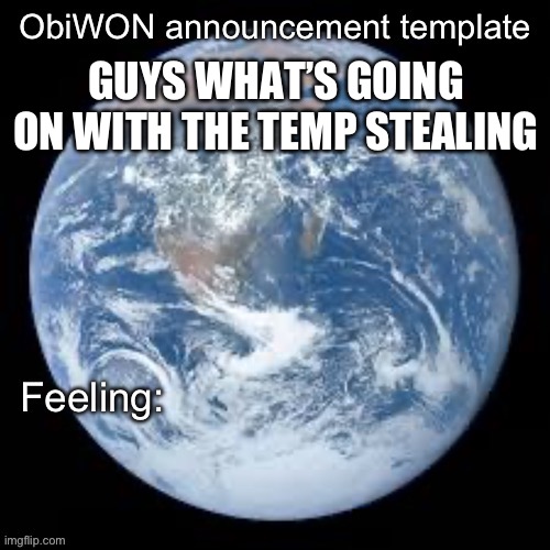 ObiWON announcement template | GUYS WHAT’S GOING ON WITH THE TEMP STEALING | image tagged in obiwon announcement template | made w/ Imgflip meme maker