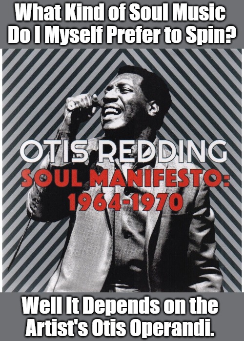Did Otis Ever Play the Reading Festival? | What Kind of Soul Music 
Do I Myself Prefer to Spin? Well It Depends on the 
Artist's Otis Operandi. | image tagged in musical confessions,otis redding,thanks for sharing,eyeroll meme,soul music,inquiring minds | made w/ Imgflip meme maker