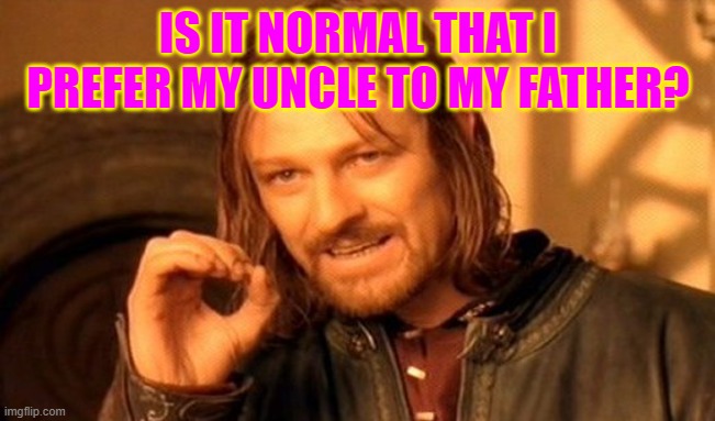 One Does Not Simply Meme | IS IT NORMAL THAT I PREFER MY UNCLE TO MY FATHER? | image tagged in memes,one does not simply | made w/ Imgflip meme maker
