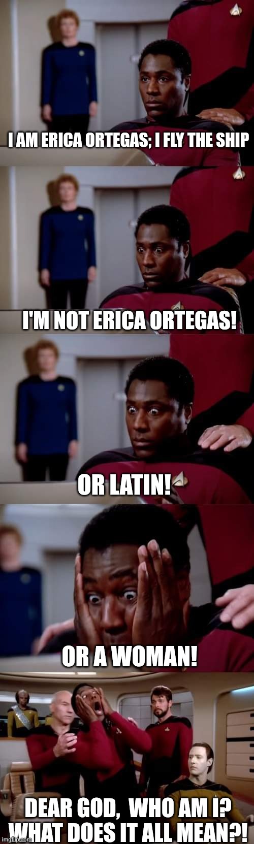 Identity crisis | I AM ERICA ORTEGAS; I FLY THE SHIP; I'M NOT ERICA ORTEGAS! OR LATIN! OR A WOMAN! DEAR GOD,  WHO AM I? WHAT DOES IT ALL MEAN?! | image tagged in star trek | made w/ Imgflip meme maker