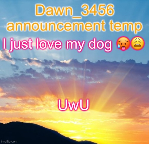Dawn_3456 announcement | I just love my dog 🥵😩; UwU | image tagged in dawn_3456 announcement | made w/ Imgflip meme maker