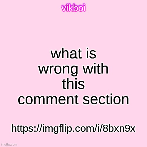 https://imgflip.com/i/8bxn9x | what is wrong with this comment section; https://imgflip.com/i/8bxn9x | image tagged in vikboi temp modern | made w/ Imgflip meme maker