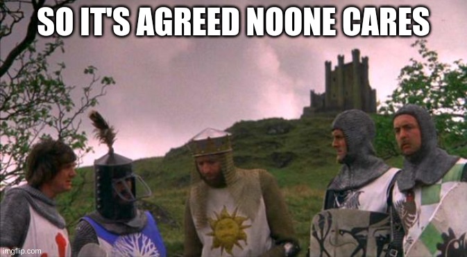 monty python tis a silly place | SO IT'S AGREED NO ONE CARES | image tagged in monty python tis a silly place | made w/ Imgflip meme maker