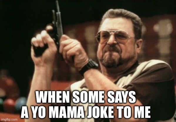 Am I The Only One Around Here Meme | WHEN SOME SAYS A YO MAMA JOKE TO ME | image tagged in memes,am i the only one around here | made w/ Imgflip meme maker