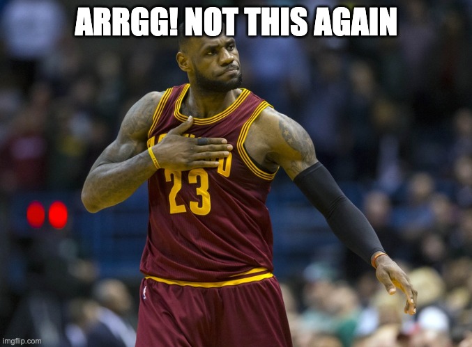 Lebron James with indigestion | ARRGG! NOT THIS AGAIN | image tagged in lebron james with indigestion | made w/ Imgflip meme maker