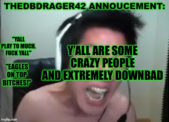 thedbdrager42s annoucement template | Y’ALL ARE SOME CRAZY PEOPLE
AND EXTREMELY DOWNBAD | image tagged in thedbdrager42s annoucement template | made w/ Imgflip meme maker
