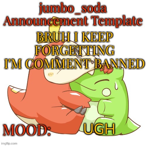 use this temp idc | BRUH I KEEP FORGETTING I'M COMMENT BANNED; UGH | image tagged in jumbo_soda 2024 temp | made w/ Imgflip meme maker