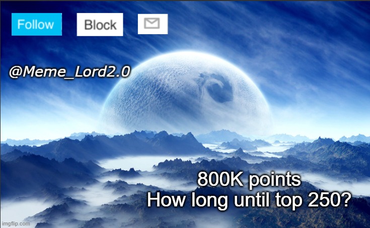 Meme_Lord2.0 template revised | 800K points
How long until top 250? | image tagged in meme_lord2 0 template revised | made w/ Imgflip meme maker