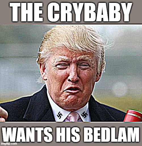 Trump Calling All Commies | THE CRYBABY; WANTS HIS BEDLAM | image tagged in trump crybaby,maga,fascist,dictator,nazi clown,donald trump the clown | made w/ Imgflip meme maker