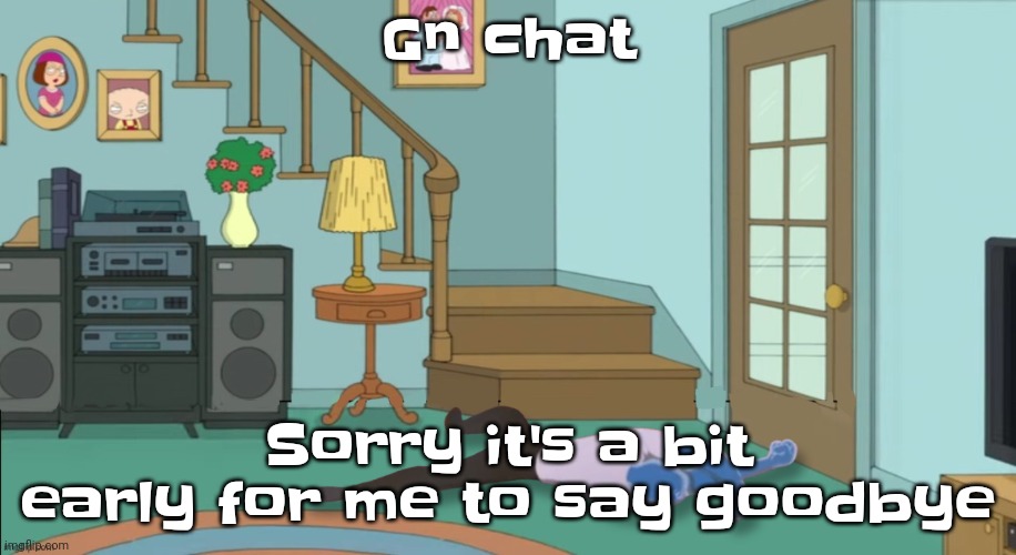 Cyall tomorrow | Gn chat; Sorry it's a bit early for me to say goodbye | image tagged in peter griffin dead | made w/ Imgflip meme maker