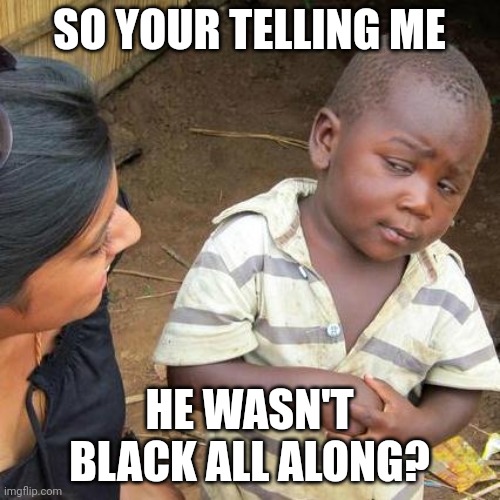 Third World Skeptical Kid Meme | SO YOUR TELLING ME HE WASN'T BLACK ALL ALONG? | image tagged in memes,third world skeptical kid | made w/ Imgflip meme maker