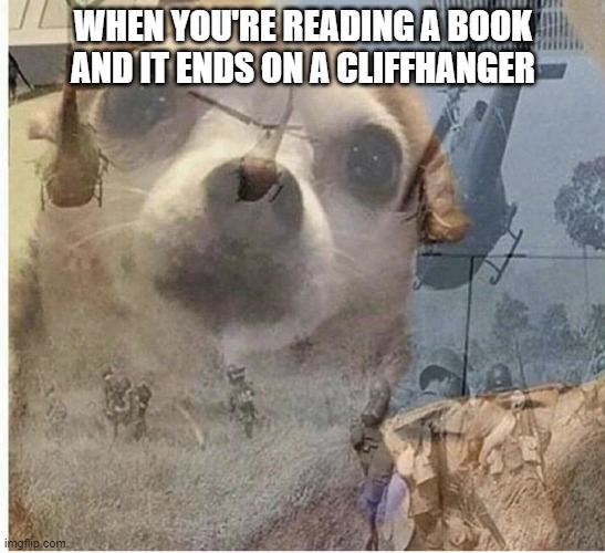 I hate it sm | WHEN YOU'RE READING A BOOK AND IT ENDS ON A CLIFFHANGER | image tagged in dog flashback | made w/ Imgflip meme maker