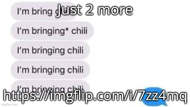 I'm bring chili | Just 2 more; https://imgflip.com/i/7zz4mq | image tagged in i'm bring chili | made w/ Imgflip meme maker