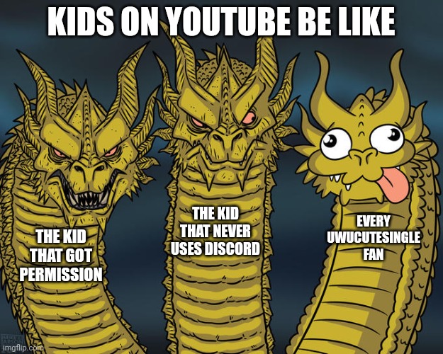 W 's in the comments please | KIDS ON YOUTUBE BE LIKE; THE KID THAT NEVER USES DISCORD; EVERY UWUCUTESINGLE FAN; THE KID THAT GOT PERMISSION | image tagged in three-headed dragon | made w/ Imgflip meme maker