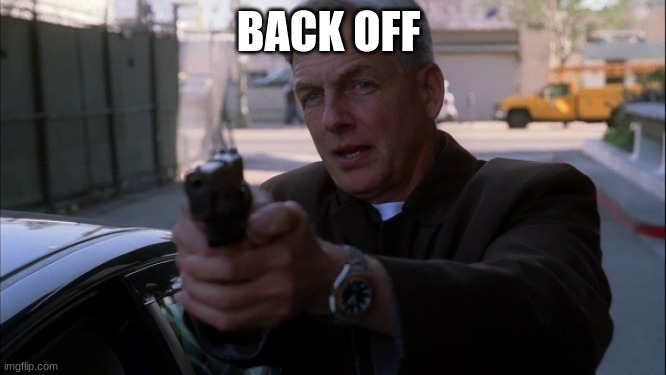 NCIS gibbs | BACK OFF | image tagged in ncis gibbs | made w/ Imgflip meme maker