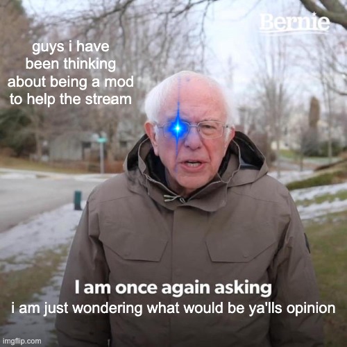 Possibly becoming a mod | guys i have been thinking about being a mod to help the stream; i am just wondering what would be ya'lls opinion | image tagged in memes,bernie i am once again asking for your support | made w/ Imgflip meme maker