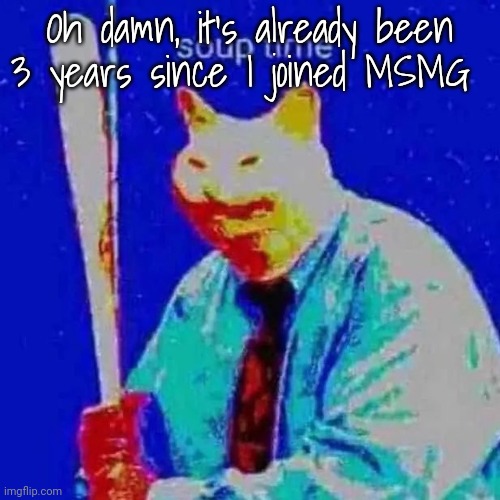 5 since I made my first imgflip account | Oh damn, it's already been 3 years since I joined MSMG | image tagged in soup time | made w/ Imgflip meme maker