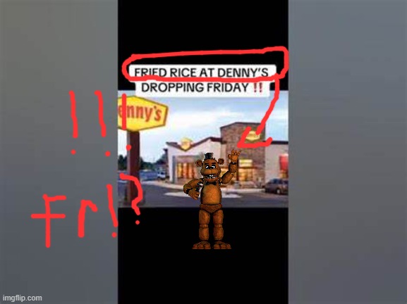 FRIED RICE AT DENNYS. IS THIS WHERE YOU WANNA BE. | image tagged in funny,memes,lol,fnaf,freddy fazbear | made w/ Imgflip meme maker