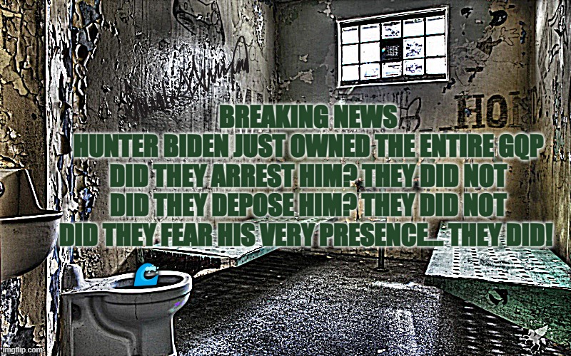 Hunter Owned the GQP | BREAKING NEWS
HUNTER BIDEN JUST OWNED THE ENTIRE GQP

DID THEY ARREST HIM? THEY DID NOT

DID THEY DEPOSE HIM? THEY DID NOT

DID THEY FEAR HIS VERY PRESENCE... THEY DID! 🌊 | made w/ Imgflip meme maker