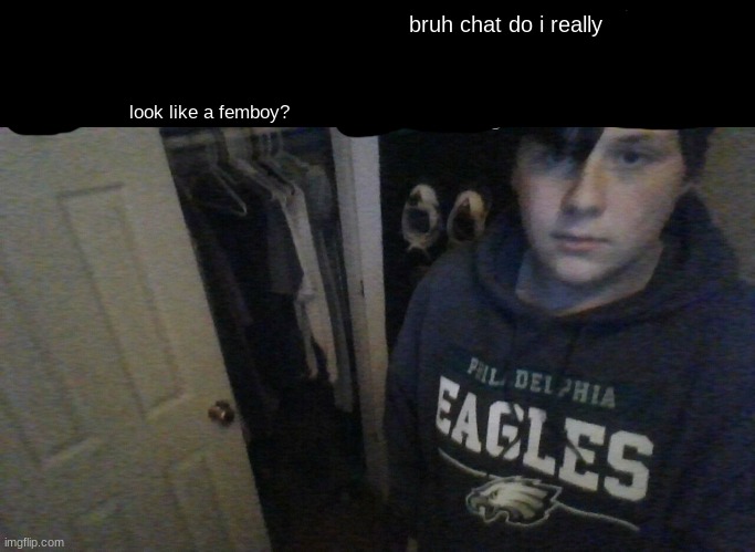like no way  i look like one | bruh chat do i really; look like a femboy? | image tagged in bruh who let x in get x out of my closet bruh | made w/ Imgflip meme maker