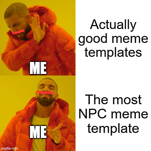 basic peopel | Actually good meme templates; ME; The most NPC meme template; ME | image tagged in memes,drake hotline bling | made w/ Imgflip meme maker