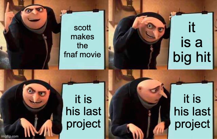 why scott | scott makes the fnaf movie; it is a big hit; it is his last project; it is his last project | image tagged in memes,gru's plan,scott cawthon | made w/ Imgflip meme maker