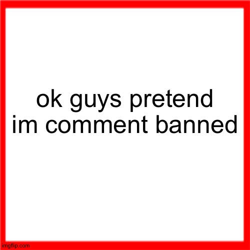 Red box | ok guys pretend im comment banned | image tagged in red box | made w/ Imgflip meme maker