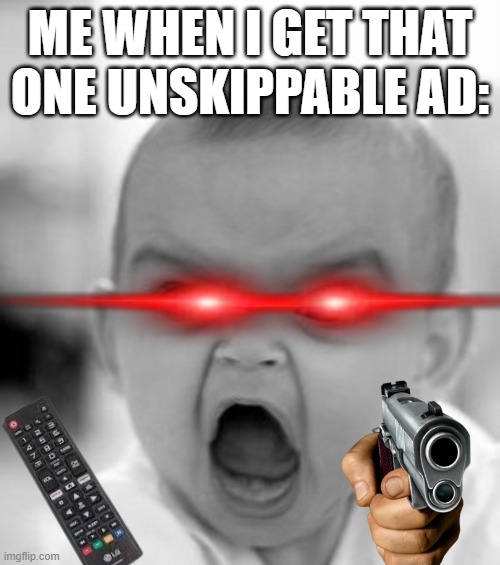 Angry Baby Meme | ME WHEN I GET THAT ONE UNSKIPPABLE AD: | image tagged in memes,angry baby | made w/ Imgflip meme maker