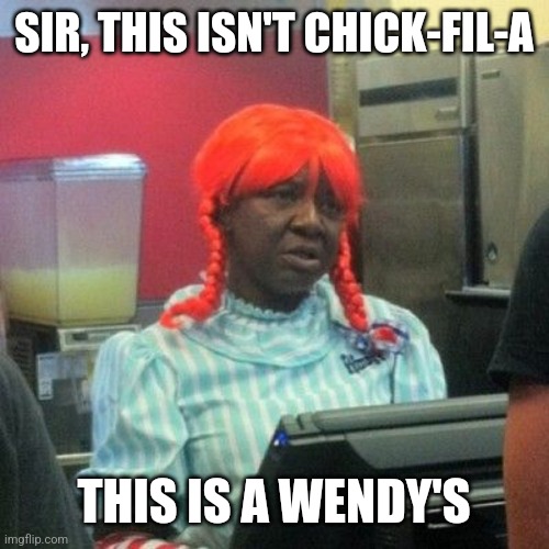 wendys | SIR, THIS ISN'T CHICK-FIL-A THIS IS A WENDY'S | image tagged in wendys | made w/ Imgflip meme maker
