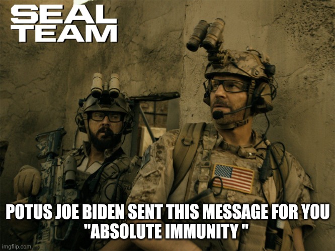 seal team | POTUS JOE BIDEN SENT THIS MESSAGE FOR YOU
"ABSOLUTE IMMUNITY " | image tagged in seal team 6,imminuty | made w/ Imgflip meme maker