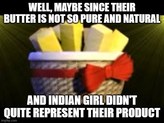 EXOTIC BUTTERS | WELL, MAYBE SINCE THEIR BUTTER IS NOT SO PURE AND NATURAL AND INDIAN GIRL DIDN'T QUITE REPRESENT THEIR PRODUCT | image tagged in exotic butters | made w/ Imgflip meme maker