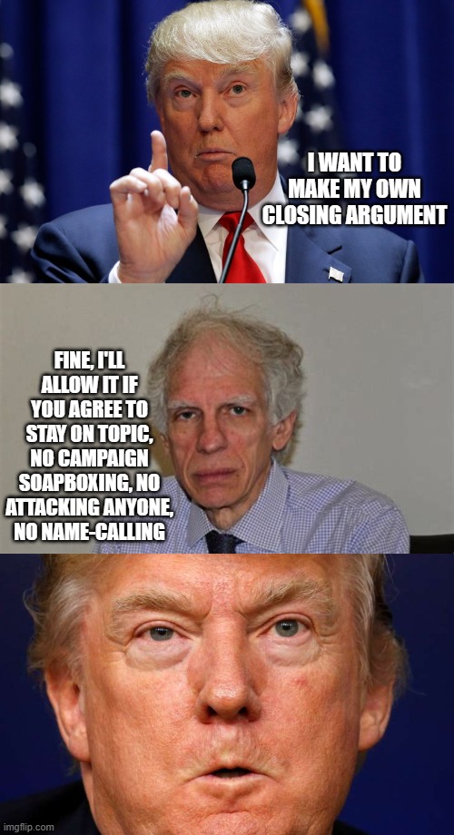 And that was the end of that... | I WANT TO MAKE MY OWN CLOSING ARGUMENT; FINE, I'LL ALLOW IT IF YOU AGREE TO STAY ON TOPIC, NO CAMPAIGN SOAPBOXING, NO ATTACKING ANYONE, NO NAME-CALLING | image tagged in donald trump,judge engoron,trump angry,trump unfit unqualified dangerous,crybaby | made w/ Imgflip meme maker