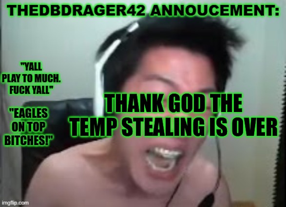 thedbdrager42s annoucement template | THANK GOD THE TEMP STEALING IS OVER | image tagged in thedbdrager42s annoucement template | made w/ Imgflip meme maker