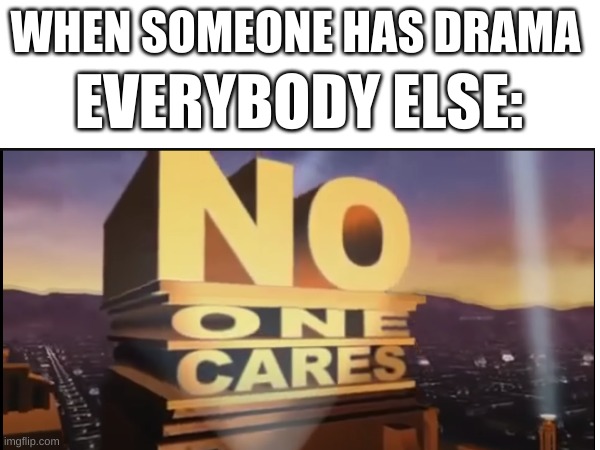 WHEN SOMEONE HAS DRAMA; EVERYBODY ELSE: | image tagged in no one cares | made w/ Imgflip meme maker