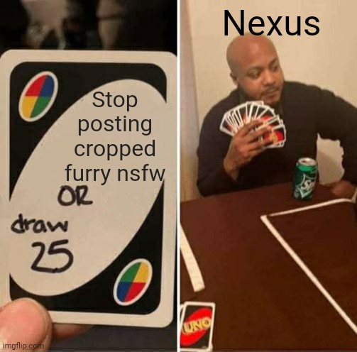 UNO Draw 25 Cards Meme | Stop posting cropped furry nsfw Nexus | image tagged in memes,uno draw 25 cards | made w/ Imgflip meme maker
