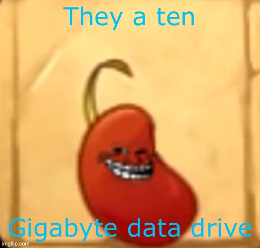 Troll bean | They a ten; Gigabyte data drive | image tagged in troll bean | made w/ Imgflip meme maker