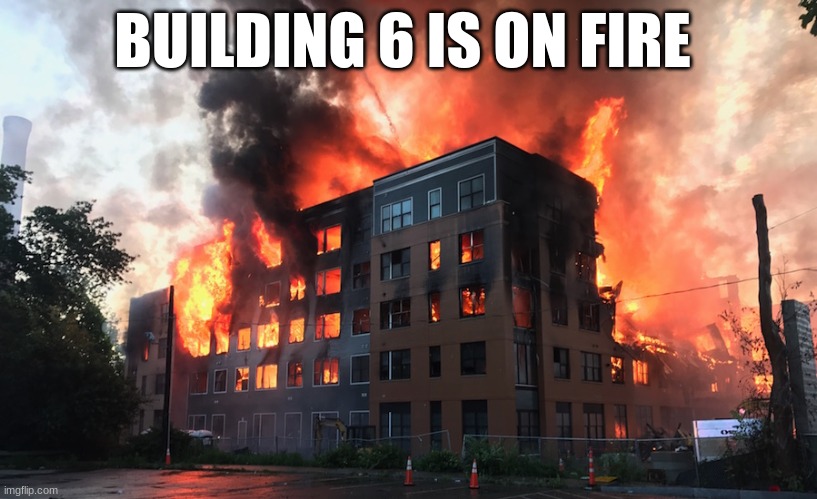 BUILDING 6 IS ON FIRE | made w/ Imgflip meme maker