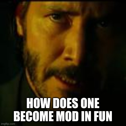 HOW DOES ONE BECOME MOD IN FUN | made w/ Imgflip meme maker