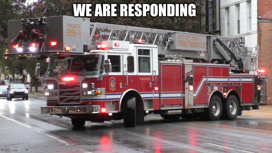 fire truck responding | WE ARE RESPONDING | image tagged in fire truck responding | made w/ Imgflip meme maker