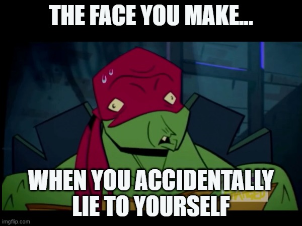 When You Lie to Yourself | THE FACE YOU MAKE... WHEN YOU ACCIDENTALLY LIE TO YOURSELF | image tagged in tmnt,that face you make,that face you make when | made w/ Imgflip meme maker