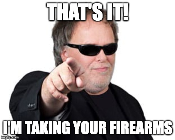 THAT'S IT! I'M TAKING YOUR FIREARMS | made w/ Imgflip meme maker