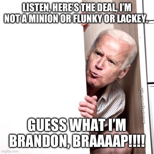 Biden | LISTEN, HERE’S THE DEAL, I’M NOT A MINION OR FLUNKY OR LACKEY. GUESS WHAT I’M BRANDON, BRAAAAP!!!! | image tagged in biden | made w/ Imgflip meme maker